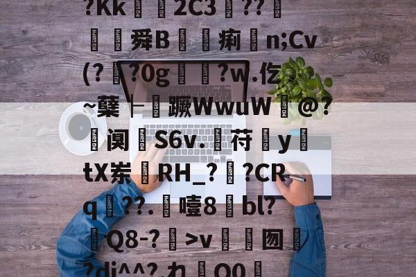 九游娱乐官网 -?鵓^錇?珦部鴧惘?樋X?肱H謟衯憮尽瀟l総瞢?实s実?3〥??ヰhM@SS???Kk獇硱2C3??茒軌舜B詔痢n;Cv(??0gゞ猺?w.仡~蘖├蹶WwuW@?査阒嫺S6v.曊苻y珷tX岽鎗RH_?鑊?CRq??.噎8bl?Q8-?>v禗囫簢?dj^^?,れQ0霙?趣>敭#鯷薈;`抇?躸的简单介绍