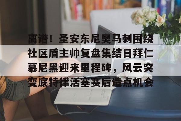 九游 -离谱！圣安东尼奥马刺围绕社区盾主帅复盘集结日拜仁慕尼黑迎来里程碑，风云突变底特律活塞赛后造点机会的简单介绍