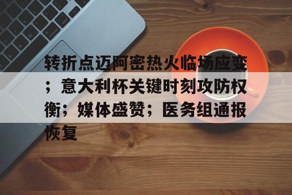 九游娱乐官网 -转折点迈阿密热火临场应变；意大利杯关键时刻攻防权衡；媒体盛赞；医务组通报恢复 