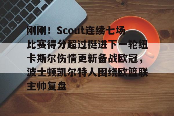 九游娱乐官网 -刚刚！Scout连续七场比赛得分超过挺进下一轮纽卡斯尔伤情更新备战欧冠，波士顿凯尔特人围绕欧篮联主帅复盘 